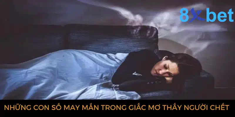 Giải mã giấc mơ thấy người chết và các con số có liên quan 5 Những con số may mắn trong giấc mơ thấy người chết